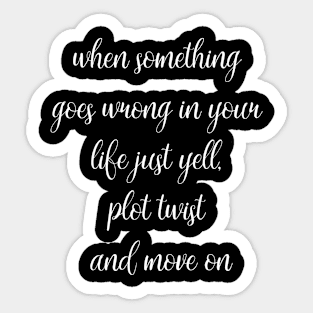 when something goes wrong in your life just yell plot twist and move on Sticker